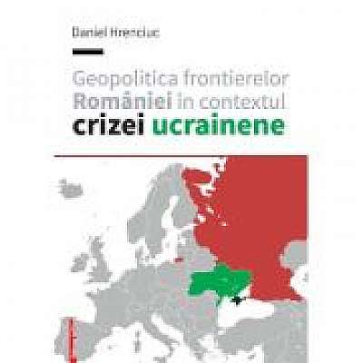 Geopolitica frontierelor Romaniei in contextul crizei ucrainene