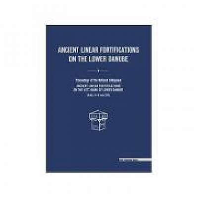 Ancient linear fortifications on the Lower Danube. Proceedings of the national colloquium “ancient linear fortifications on the left bank of the Lower Danube”