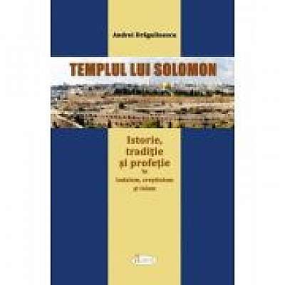 Templul lui Solomon. Istorie, traditie si profetie in iudaism, crestinism si islam