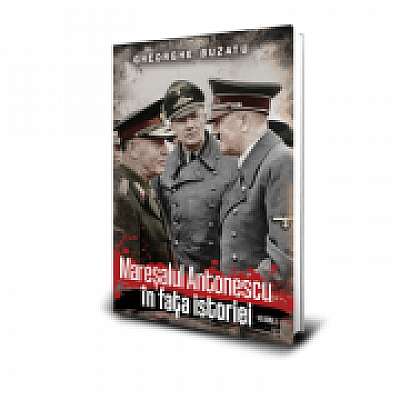Maresalul Antonescu in fața istoriei (vol. 1)