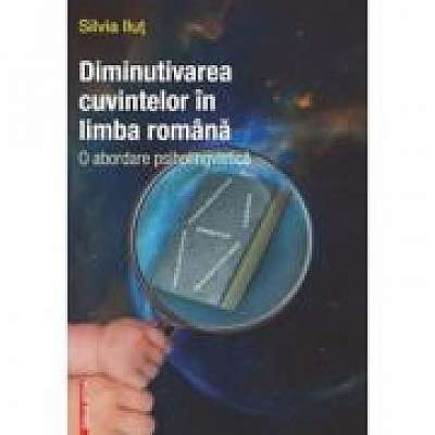 Coperta cărții Diminutivarea cuvintelor in limba romana. O abordare psiholingvistica de Silvia Ilut