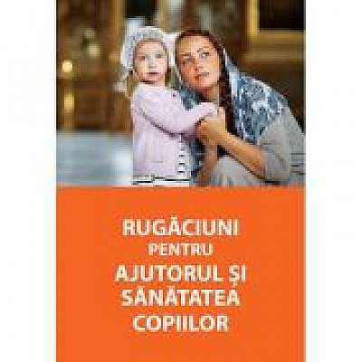 Coperta cărții Rugaciuni pentru ajutorul si sanatatea copiilor