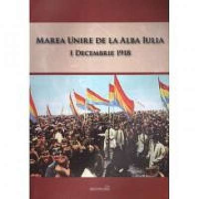 Coperta cărții Marea Unire de la Alba Iulia. 1 Decembrie 1918