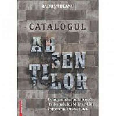 Catalogul absentelor. Condamnari politice ale tribunalului militar Cluj intre anii 1956–1964 Catalogul absentelor. Condamnari politice ale tribunalului militar Cluj intre anii 1956–1964