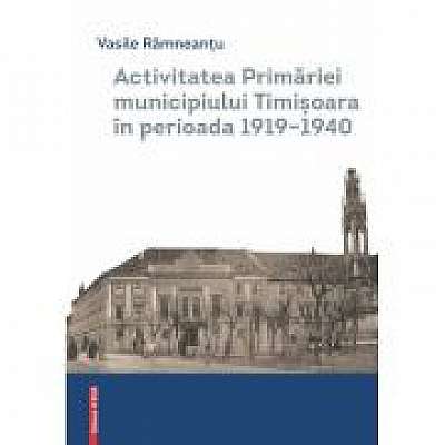 Coperta cărții Activitatea Primariei Timisoara intre anii 1919-1940 de Vasile Ramneantu
