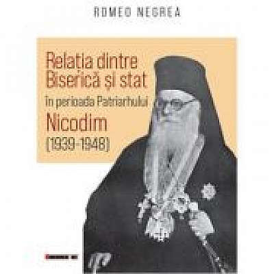 Coperta cărții Relatia dintre Biserica si stat in perioada Patriarhului Nicodim (1939-1948)