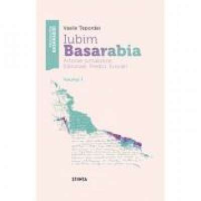 Coperta cărții Iubim Basarabia. Articole jurnalistice. Editoriale. Predici. Evocari. Volumul 1