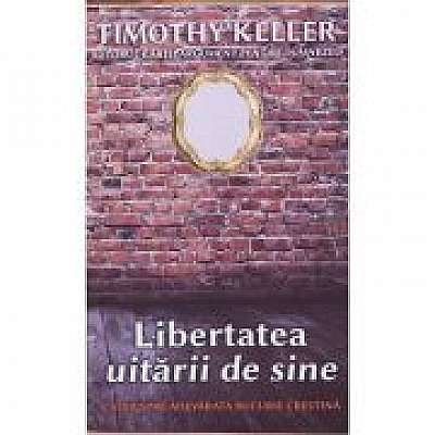 Coperta cărții Libertatea uitarii de sine. Calea spre adevarata bucurie crestina de Timothy Keller