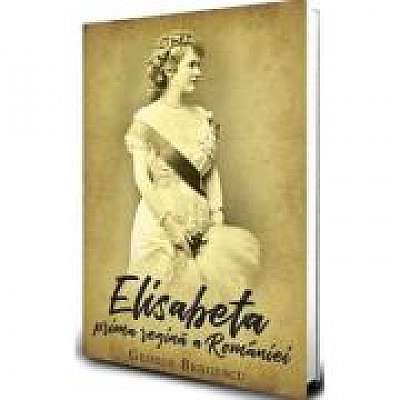 Coperta cărții Regina Elisabeta, Prima Regina a Romaniei de George Bengescu