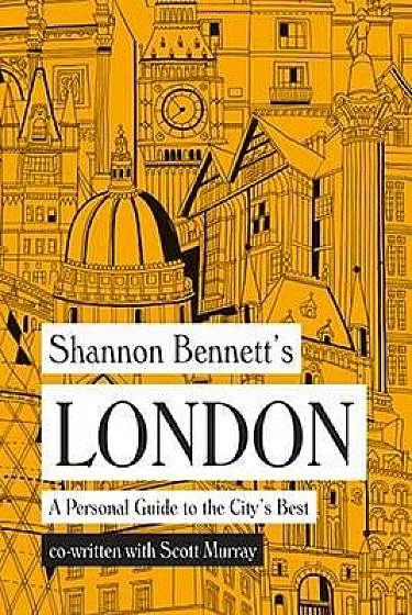Shannon Bennett's London - A Personal Guide to the City's Best