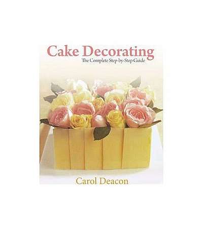 Cake Decorating: The Complete Step-By-Step Guide