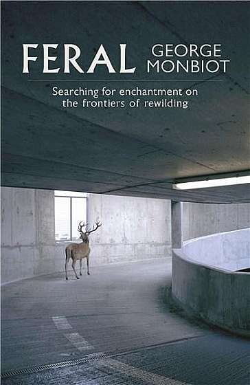 Feral: Searching for Enchantment on the Frontiers of Rewilding