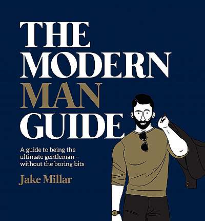 The Modern Man Guide: A cheat's guide to being the ultimate gentleman