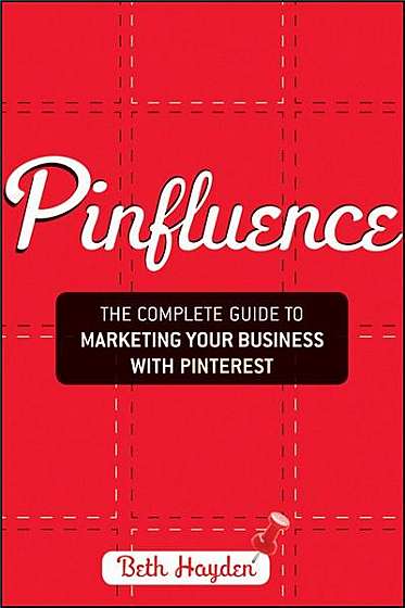Pinfluence - The Complete Guide to Marketing Your Business with Pinterest