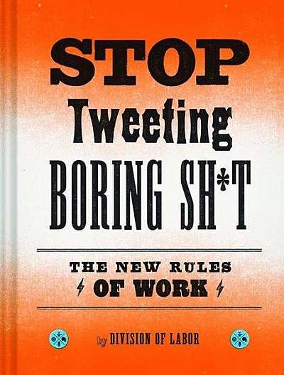 Stop Tweeting Boring Shit: The New Rules of Work
