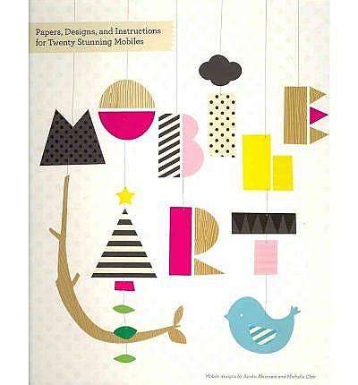 Coperta cărții Mobile Art: Papers, Designs and Instructions for Making Twenty Stunning Mobiles