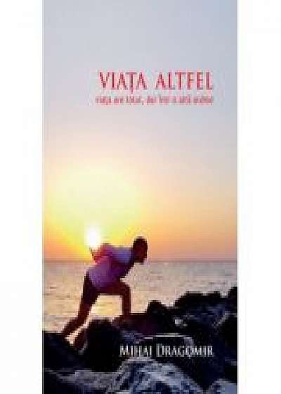 Coperta cărții Viata altfel - Viata are totul, dar intr-o alta ordine - Mihai Dragomir de Mihai Dragomir