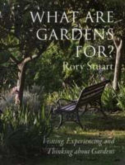 What are Gardens For? : Visiting, Experiencing and Thinking About Gardens