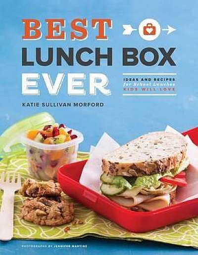Best Lunch Box Ever: Ideas and Recipes for School Lunches Will Kids Love