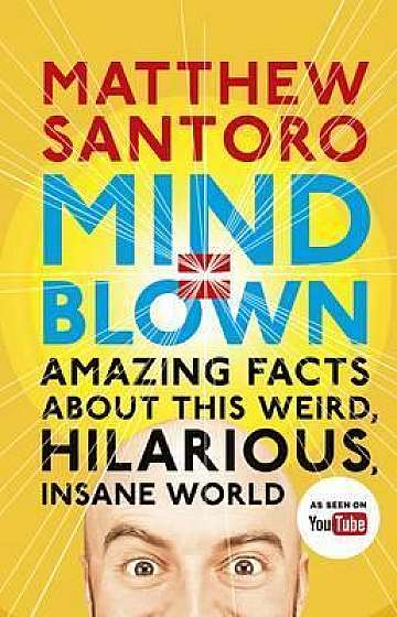 Mind = Blown : Amazing Facts About this Weird, Hilarious, Insane World