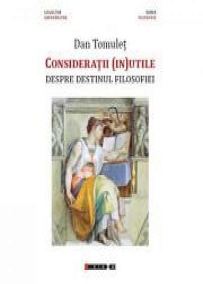 Consideratii (in)utile - Despre destinul filosofiei - Dan TOMULET