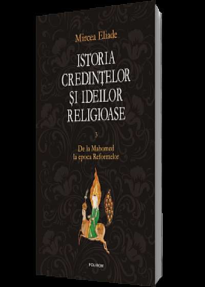 Istoria credinţelor şi ideilor religioase. Vol. III: De la Mahomed la epoca Reformelor