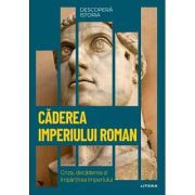 Coperta cărții Caderea Imperiului Roman. Criza, decaderea si impartirea Imperiului. Vol. 8. Descopera istoria