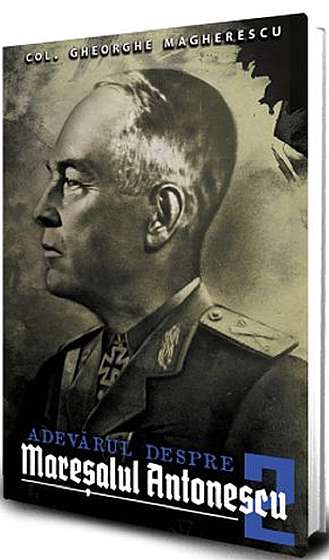 Adevarul despre Maresalul Antonescu. Vol.2