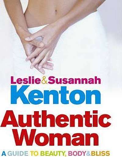 Authentic Woman: A Guide to Beauty, Body and Bliss