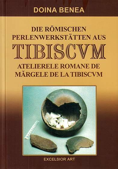 Atelierele romane de margele de la Tibiscvm. Die romischen Perlenwerkstatten aus Tibiscvm