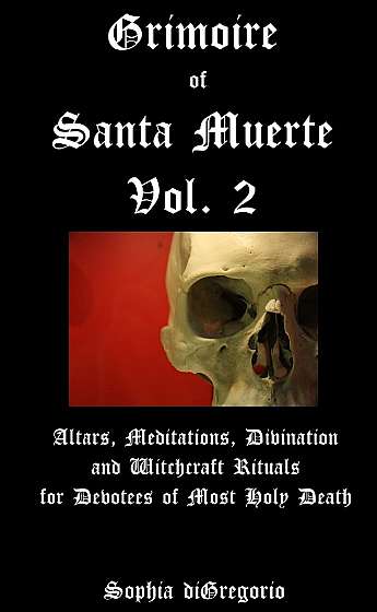 Grimoire of Santa Muerte, Vol.2: Altars, Meditations, Divination and Witchcraft Rituals for Devotees of Most Holy Death