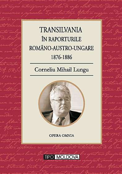 Transilvania in raporturile Romano-Austro-Ungare 1876-1886