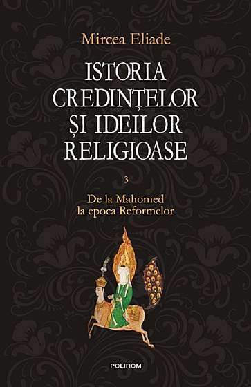 Istoria credintelor si ideilor religioase Vol.3: De la Mahomed la epoca Reformelor