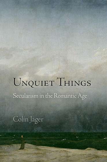 Unquiet Things : Secularism in the Romantic Age