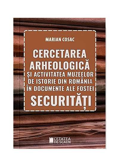 Coperta cărții  							Cercetarea arheologică și activitatea muzeelor de istorie din România în documente ale fostei securități						