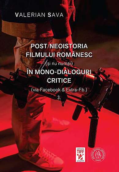  							Post/neoistoria filmului românesc (și nu numai) în mono-dialoguri critice (via Facebook & Extra-Fb.) (Vol. 3)						