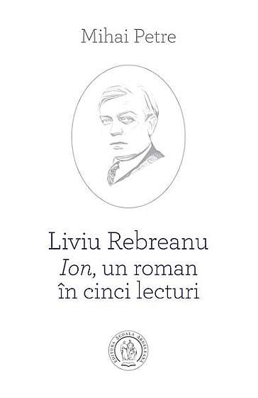 Coperta cărții  							Liviu Rebreanu - Ion, un roman în cinci lecturi						