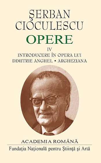  							Șerban Cioculescu. Opere (Vol. IV). Introducere în opera lui Dimitrie Anghel. Argheziana						
