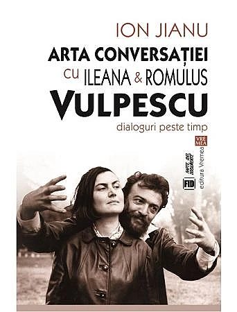 Arta conversatiei cu Ileana & Romulus Vulpescu. Dialoguri peste timp