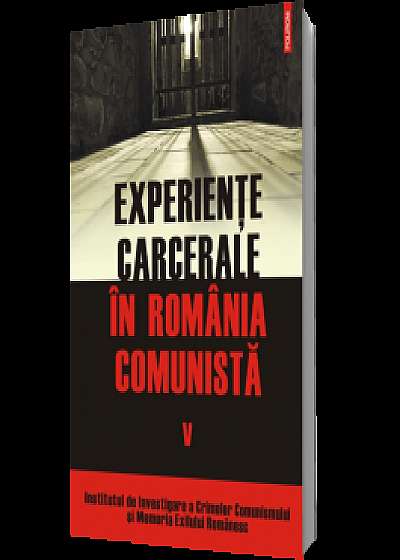 Experienţe carcerale în România comunistă. Volumul al V-lea