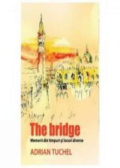 The Bridge. Memorii din timpuri si locuri diverse (Adrian Tuchel)