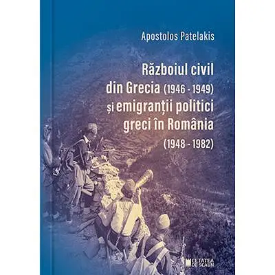 Razboiul civil din Grecia (1946-1949) si emigrantii politici greci in Romania (1948-1982) (Editia a 2-a)