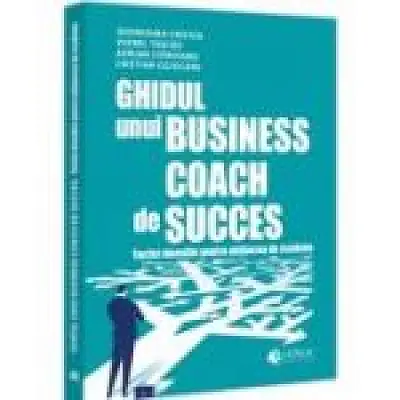 Ghidul unui business coach de succes. Tactici dovedite pentru obtinerea de rezultate