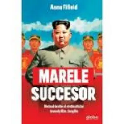 Marele succesor. Divinul destin al stralucitului tovaras Kim Jong Un