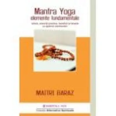Mantra Yoga. Elemente fundamentale. Istorie, exercitii practice, beneficii si terapie cu ajutorul mantra-elor
