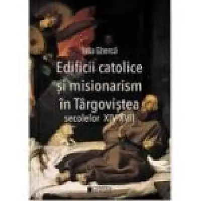 Edificii catolice si misionarism in Targovistea secolelor 14-17