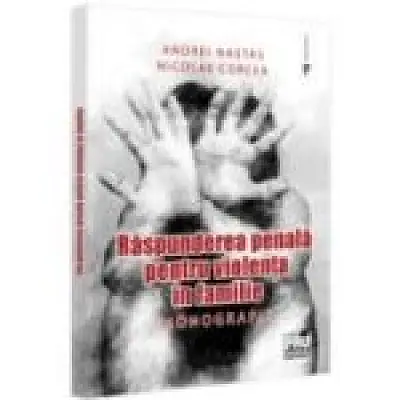 Raspunderea penala pentru violenta in familie. Monografie