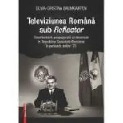 Televiziunea Romana sub Reflector. Divertisment, propaganda si ideologie in Republica Socialista Romania în perioada anilor ’70