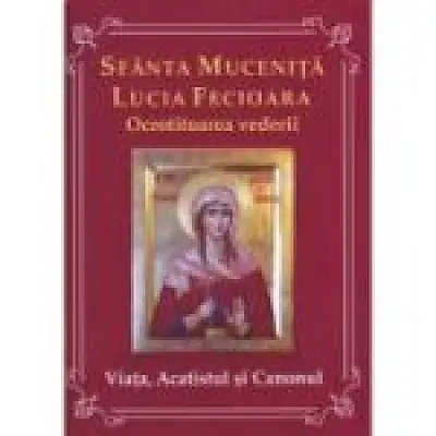 Sfanta Mucenita Lucia Fecioara- ocrotitoarea vederii- Viata, acatistul si canonul