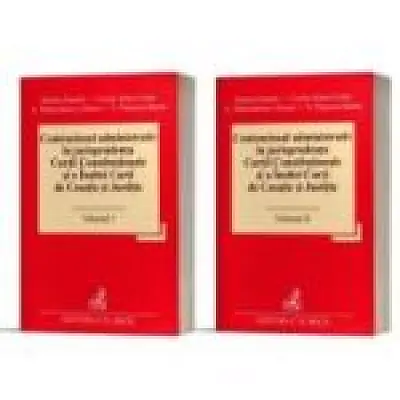 Contenciosul administrativ in jurisprudenta Curtii Constitutionale si a Inaltei Curti de Casatie si Justitie, 2 volume